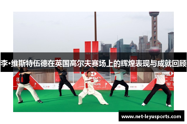 李·维斯特伍德在英国高尔夫赛场上的辉煌表现与成就回顾