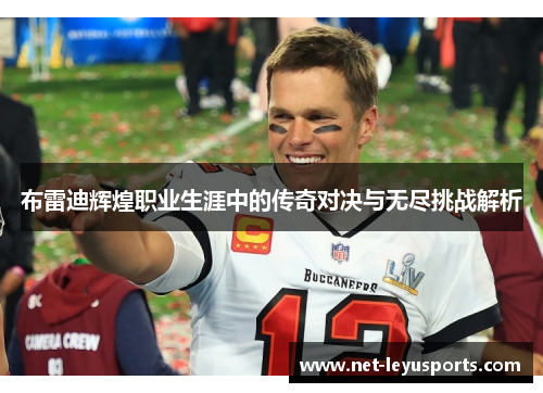 布雷迪辉煌职业生涯中的传奇对决与无尽挑战解析