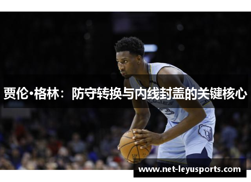 贾伦·格林：防守转换与内线封盖的关键核心