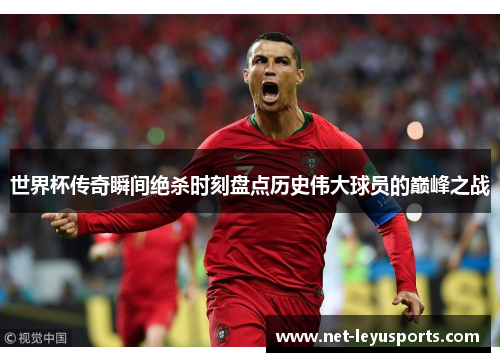 世界杯传奇瞬间绝杀时刻盘点历史伟大球员的巅峰之战