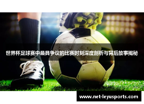 世界杯足球赛中最具争议的比赛时刻深度剖析与背后故事揭秘