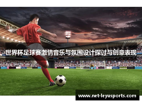 世界杯足球赛激情音乐与氛围设计探讨与创意表现