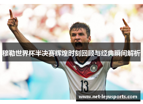 穆勒世界杯半决赛辉煌时刻回顾与经典瞬间解析