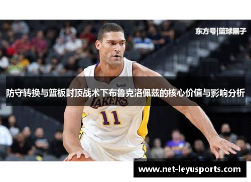 防守转换与篮板封顶战术下布鲁克洛佩兹的核心价值与影响分析