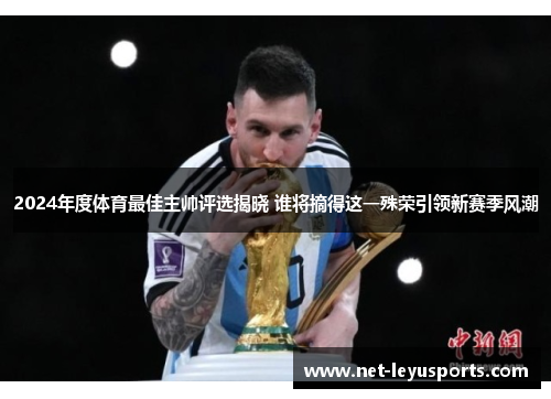 2024年度体育最佳主帅评选揭晓 谁将摘得这一殊荣引领新赛季风潮