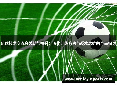 足球技术交流会总结与提升：深化训练方法与战术思维的全面探讨
