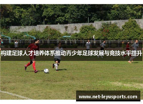 构建足球人才培养体系推动青少年足球发展与竞技水平提升