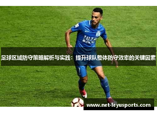 足球区域防守策略解析与实践：提升球队整体防守效率的关键因素