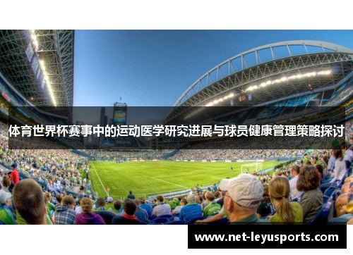 体育世界杯赛事中的运动医学研究进展与球员健康管理策略探讨