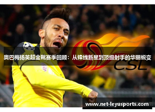 奥巴梅扬英超金靴赛季回顾：从锋线新星到顶级射手的华丽蜕变