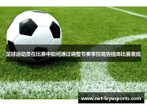 足球运动员在比赛中如何通过调整节奏掌控局势提高比赛表现
