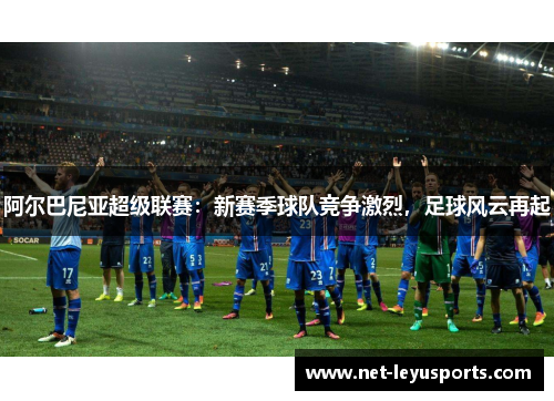 阿尔巴尼亚超级联赛：新赛季球队竞争激烈，足球风云再起