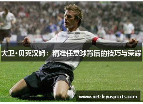 大卫·贝克汉姆：精准任意球背后的技巧与荣耀