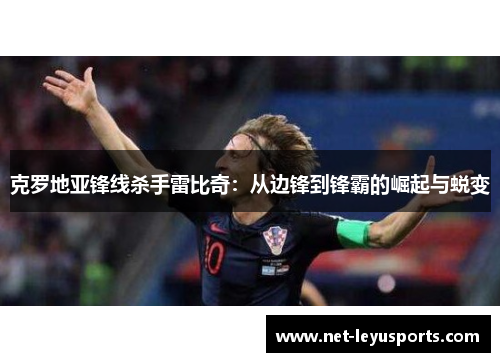 克罗地亚锋线杀手雷比奇：从边锋到锋霸的崛起与蜕变