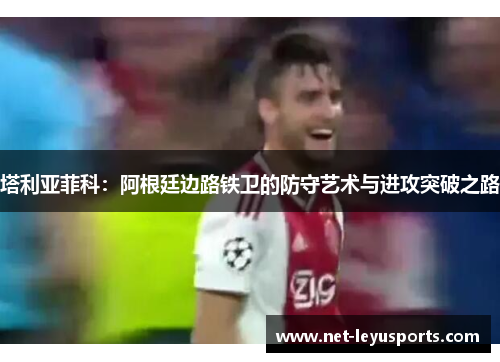 塔利亚菲科：阿根廷边路铁卫的防守艺术与进攻突破之路