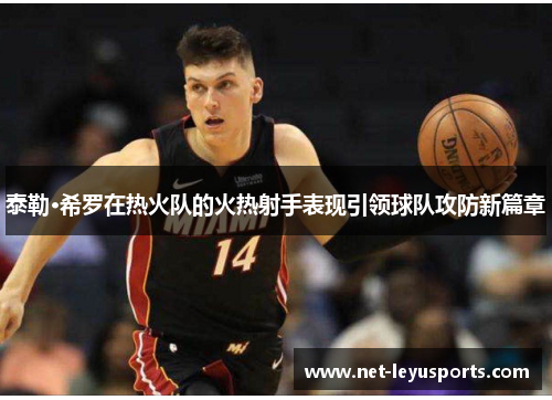 泰勒·希罗在热火队的火热射手表现引领球队攻防新篇章