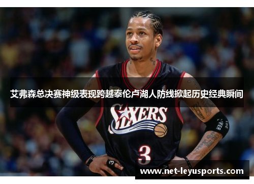 艾弗森总决赛神级表现跨越泰伦卢湖人防线掀起历史经典瞬间
