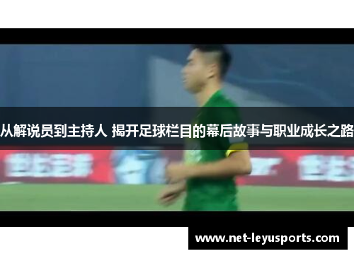 从解说员到主持人 揭开足球栏目的幕后故事与职业成长之路