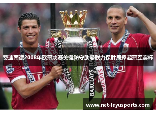费迪南德2008年欧冠决赛关键防守助曼联力保胜局捧起冠军奖杯