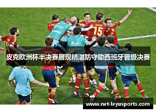 皮克欧洲杯半决赛展现精湛防守助西班牙晋级决赛