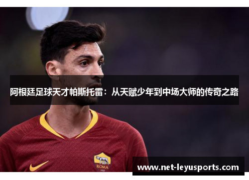 阿根廷足球天才帕斯托雷：从天赋少年到中场大师的传奇之路