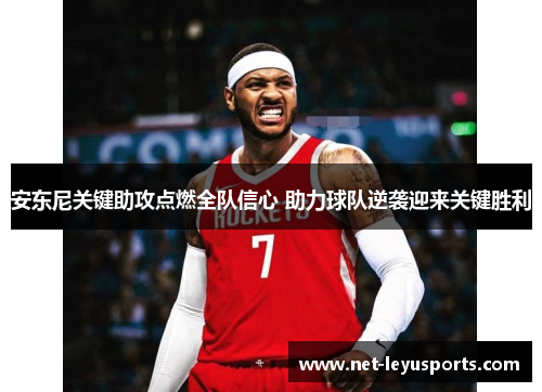 安东尼关键助攻点燃全队信心 助力球队逆袭迎来关键胜利