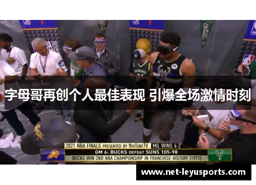字母哥再创个人最佳表现 引爆全场激情时刻