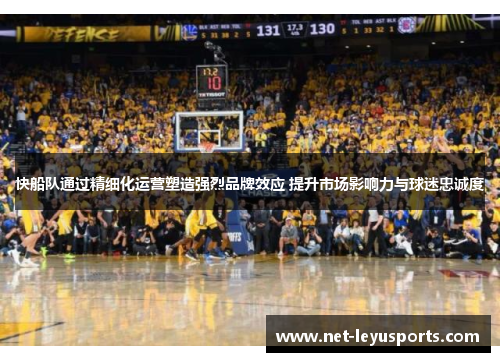 快船队通过精细化运营塑造强烈品牌效应 提升市场影响力与球迷忠诚度