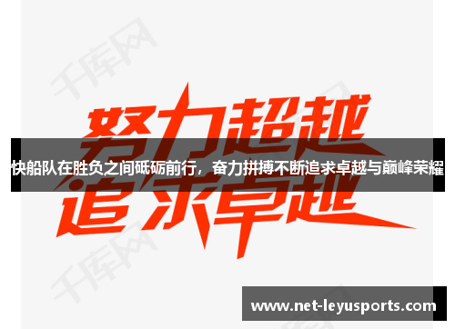 快船队在胜负之间砥砺前行，奋力拼搏不断追求卓越与巅峰荣耀