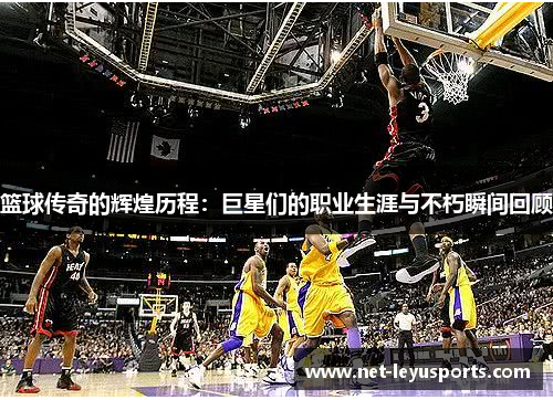篮球传奇的辉煌历程：巨星们的职业生涯与不朽瞬间回顾