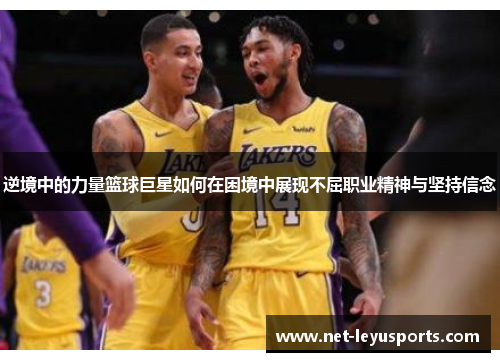 逆境中的力量篮球巨星如何在困境中展现不屈职业精神与坚持信念