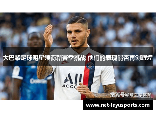 大巴黎足球明星领衔新赛季挑战 他们的表现能否再创辉煌