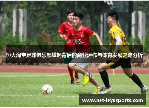 恒大淘宝足球俱乐部崛起背后的商业运作与体育发展之路分析