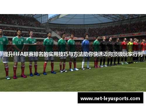 提升FIFA联赛排名的实用技巧与方法助你快速迈向顶级玩家行列
