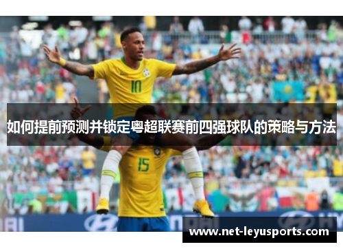 如何提前预测并锁定粤超联赛前四强球队的策略与方法