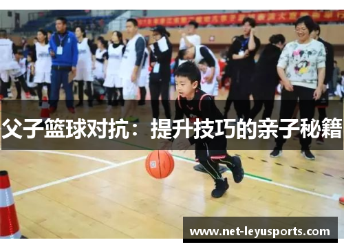 父子篮球对抗：提升技巧的亲子秘籍