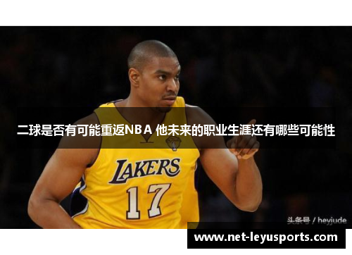 二球是否有可能重返NBA 他未来的职业生涯还有哪些可能性