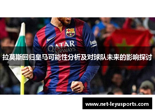 拉莫斯回归皇马可能性分析及对球队未来的影响探讨