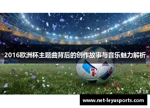 2016欧洲杯主题曲背后的创作故事与音乐魅力解析