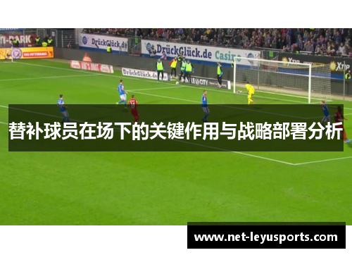 替补球员在场下的关键作用与战略部署分析