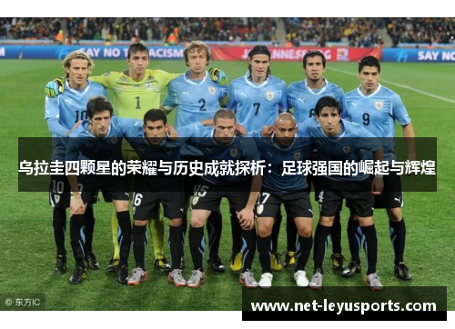乌拉圭四颗星的荣耀与历史成就探析：足球强国的崛起与辉煌