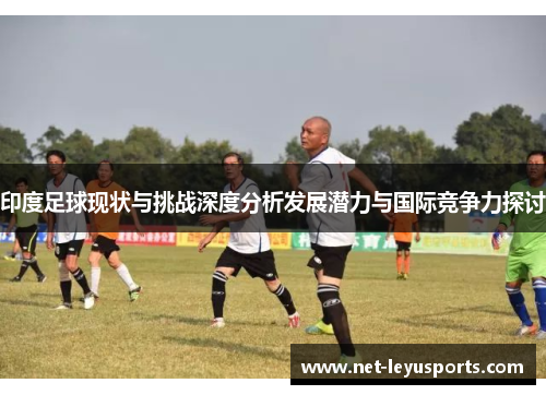 印度足球现状与挑战深度分析发展潜力与国际竞争力探讨