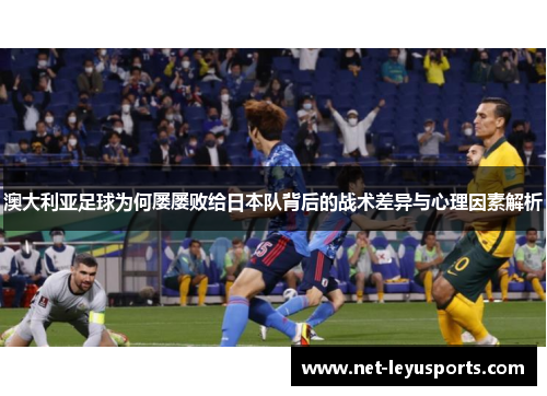 澳大利亚足球为何屡屡败给日本队背后的战术差异与心理因素解析