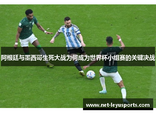 阿根廷与墨西哥生死大战为何成为世界杯小组赛的关键决战