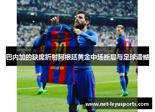巴内加的缺席折射阿根廷黄金中场断层与足球遗憾