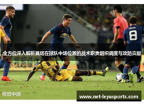 全方位深入解析莫塔在球队中场位置的战术职责组织调度与攻防贡献