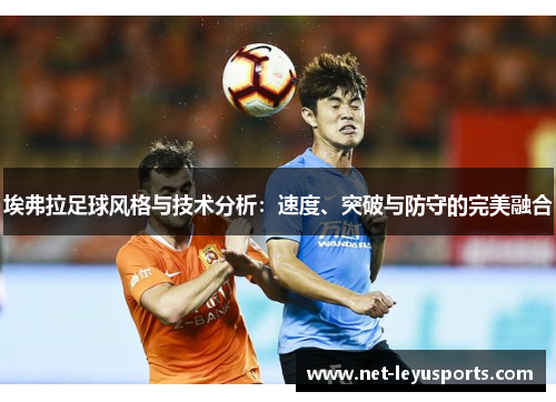 埃弗拉足球风格与技术分析:速度、突破与防守的完美融合 埃弗拉足球风格与技术分析:速度、突破与防守的完美融合