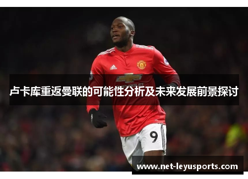 卢卡库重返曼联的可能性分析及未来发展前景探讨 卢卡库重返曼联的可能性分析及未来发展前景探讨