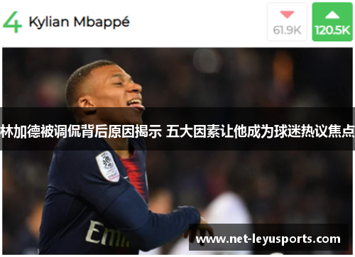 林加德被调侃背后原因揭示 五大因素让他成为球迷热议焦点 林加德被调侃背后原因揭示 五大因素让他成为球迷热议焦点