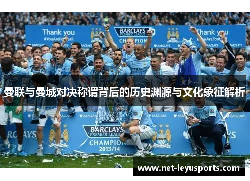 曼联与曼城对决称谓背后的历史渊源与文化象征解析 曼联与曼城对决称谓背后的历史渊源与文化象征解析